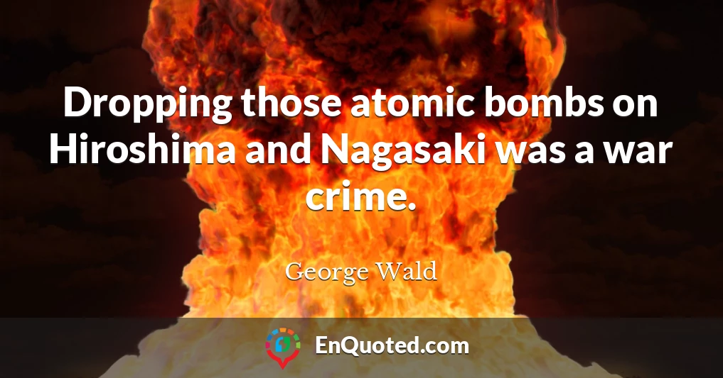 Dropping those atomic bombs on Hiroshima and Nagasaki was a war crime.