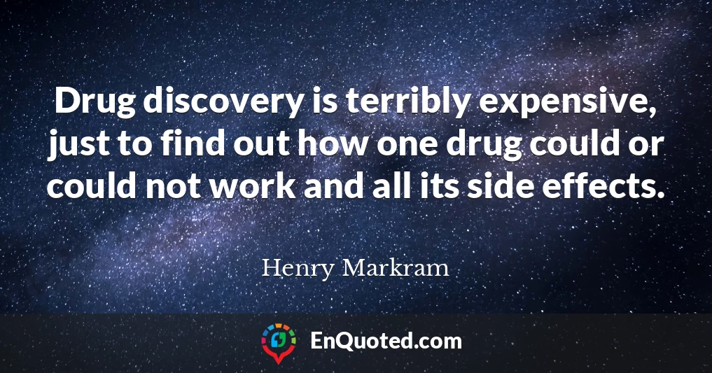 Drug discovery is terribly expensive, just to find out how one drug could or could not work and all its side effects.