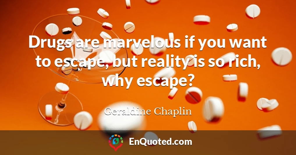 Drugs are marvelous if you want to escape, but reality is so rich, why escape?