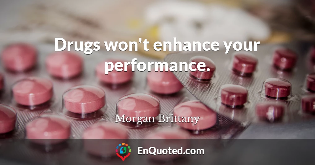 Drugs won't enhance your performance.