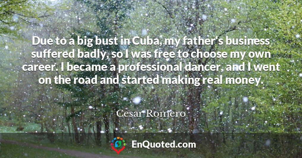 Due to a big bust in Cuba, my father's business suffered badly, so I was free to choose my own career. I became a professional dancer, and I went on the road and started making real money.