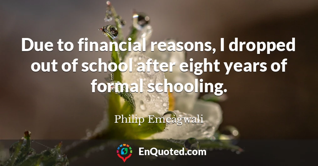 Due to financial reasons, I dropped out of school after eight years of formal schooling.
