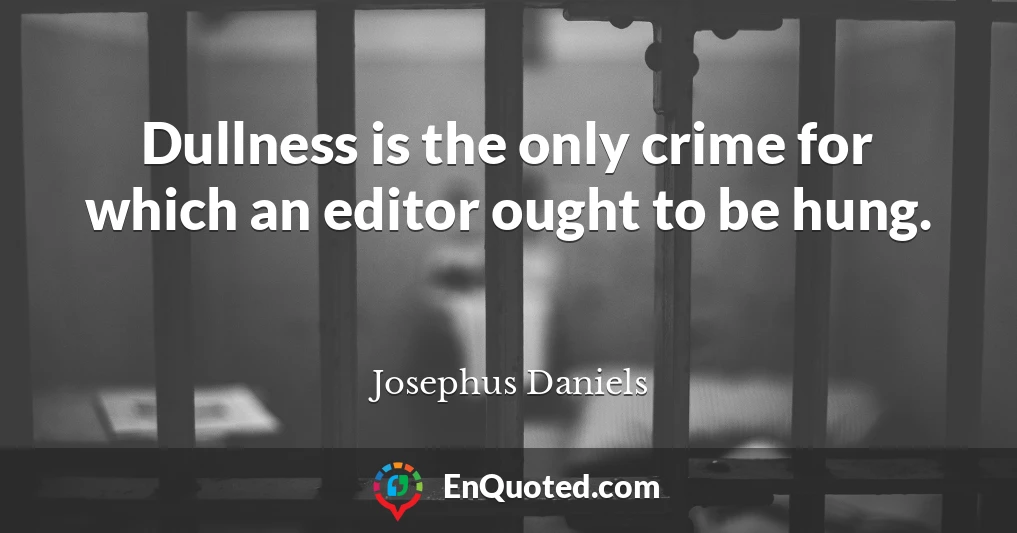 Dullness is the only crime for which an editor ought to be hung.