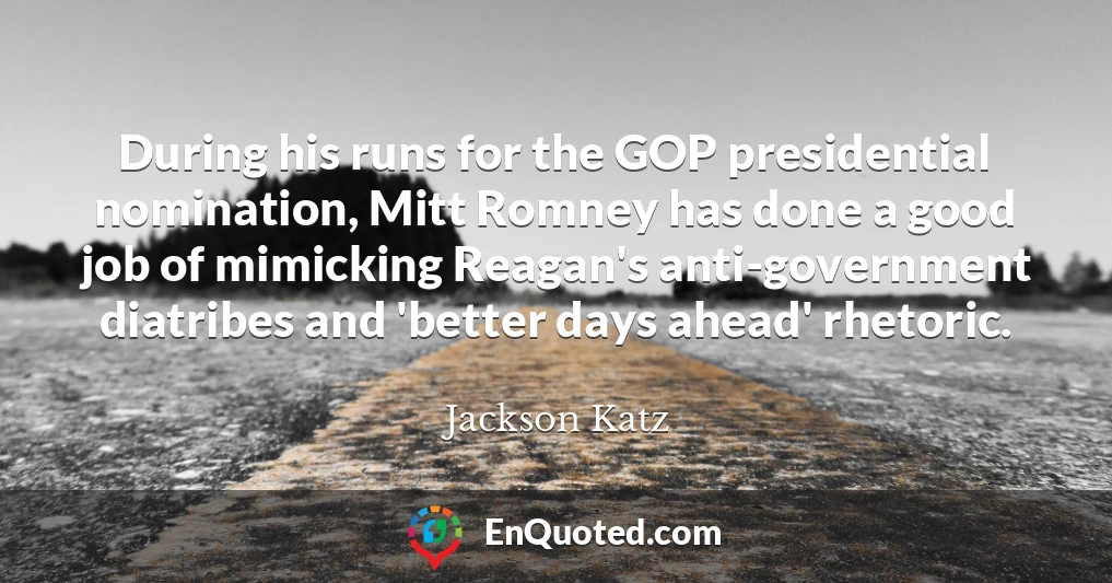 During his runs for the GOP presidential nomination, Mitt Romney has done a good job of mimicking Reagan's anti-government diatribes and 'better days ahead' rhetoric.