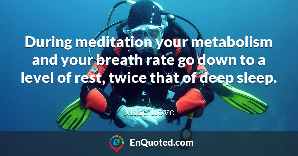 During meditation your metabolism and your breath rate go down to a level of rest, twice that of deep sleep.