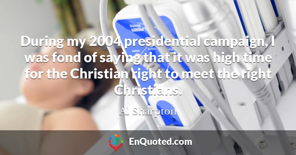 During my 2004 presidential campaign, I was fond of saying that it was high time for the Christian right to meet the right Christians.