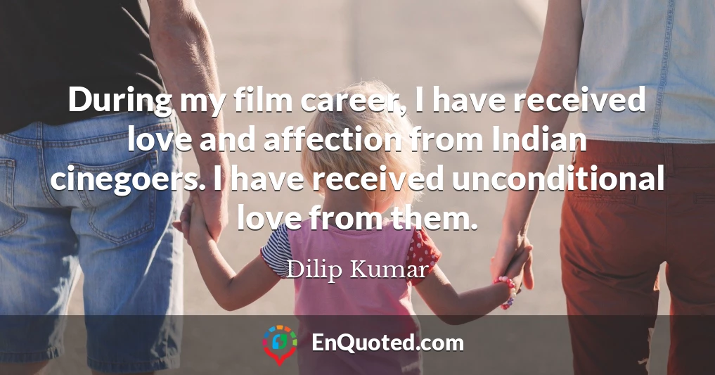 During my film career, I have received love and affection from Indian cinegoers. I have received unconditional love from them.
