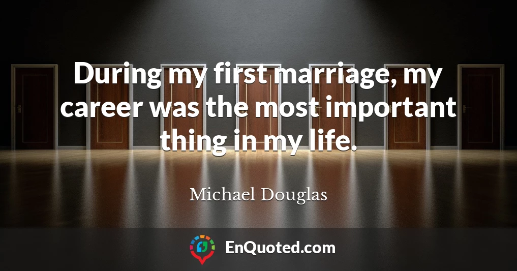 During my first marriage, my career was the most important thing in my life.