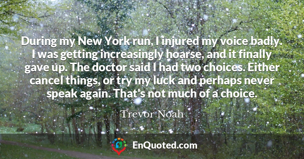 During my New York run, I injured my voice badly. I was getting increasingly hoarse, and it finally gave up. The doctor said I had two choices. Either cancel things, or try my luck and perhaps never speak again. That's not much of a choice.