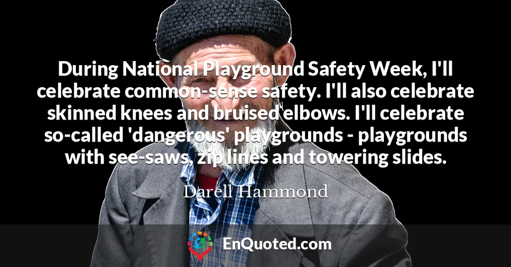 During National Playground Safety Week, I'll celebrate common-sense safety. I'll also celebrate skinned knees and bruised elbows. I'll celebrate so-called 'dangerous' playgrounds - playgrounds with see-saws, zip lines and towering slides.