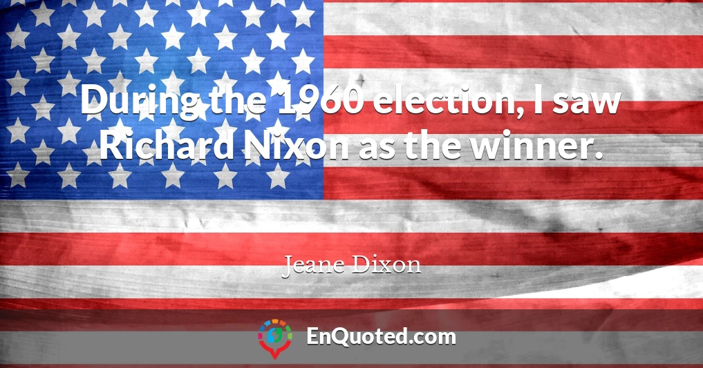During the 1960 election, I saw Richard Nixon as the winner.