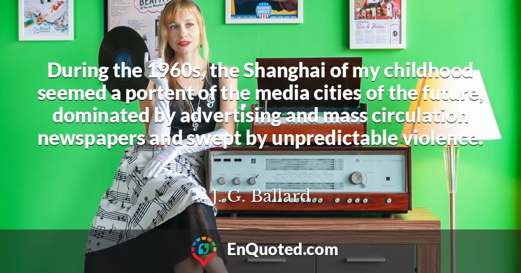 During the 1960s, the Shanghai of my childhood seemed a portent of the media cities of the future, dominated by advertising and mass circulation newspapers and swept by unpredictable violence.