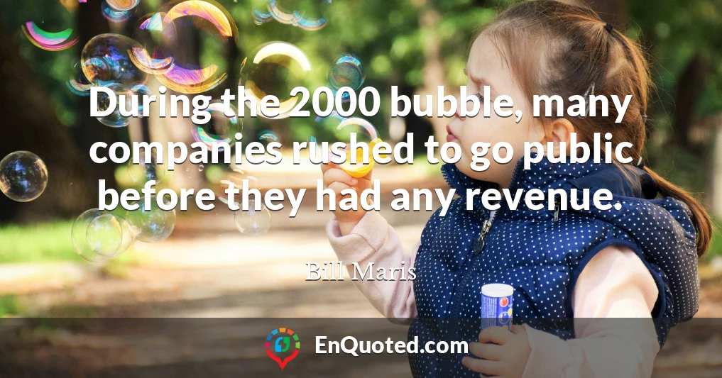 During the 2000 bubble, many companies rushed to go public before they had any revenue.