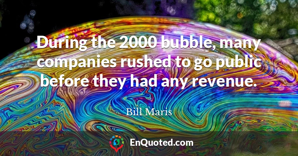 During the 2000 bubble, many companies rushed to go public before they had any revenue.