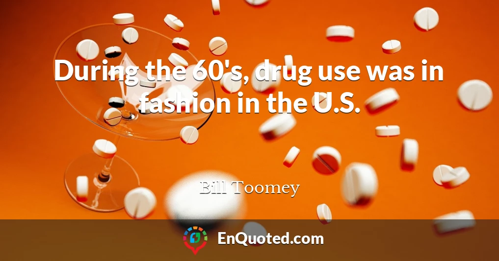 During the 60's, drug use was in fashion in the U.S.