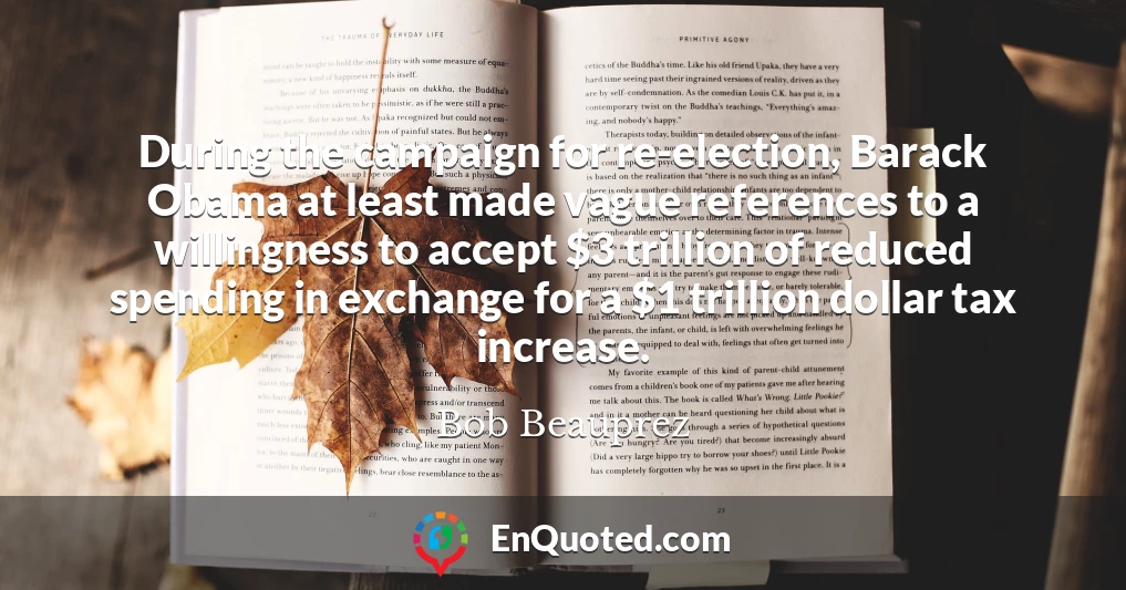 During the campaign for re-election, Barack Obama at least made vague references to a willingness to accept $3 trillion of reduced spending in exchange for a $1 trillion dollar tax increase.