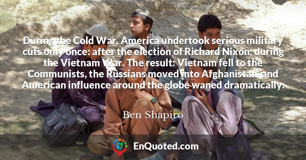 During the Cold War, America undertook serious military cuts only once: after the election of Richard Nixon, during the Vietnam War. The result: Vietnam fell to the Communists, the Russians moved into Afghanistan, and American influence around the globe waned dramatically.