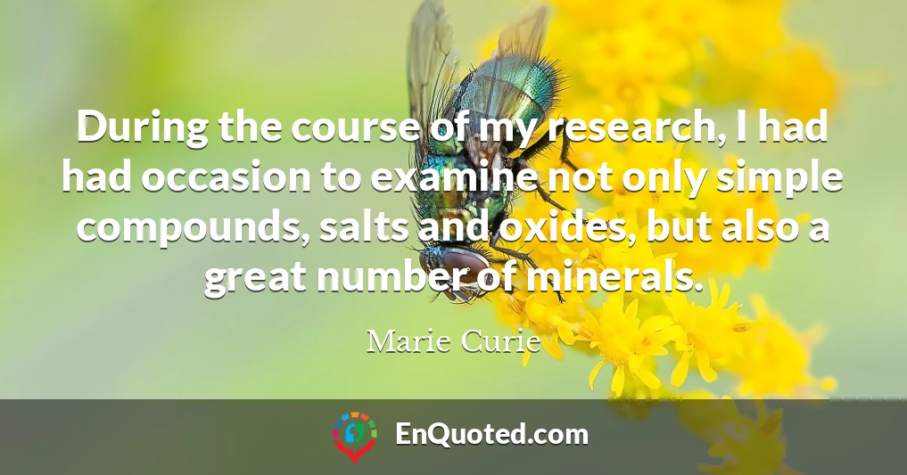 During the course of my research, I had had occasion to examine not only simple compounds, salts and oxides, but also a great number of minerals.