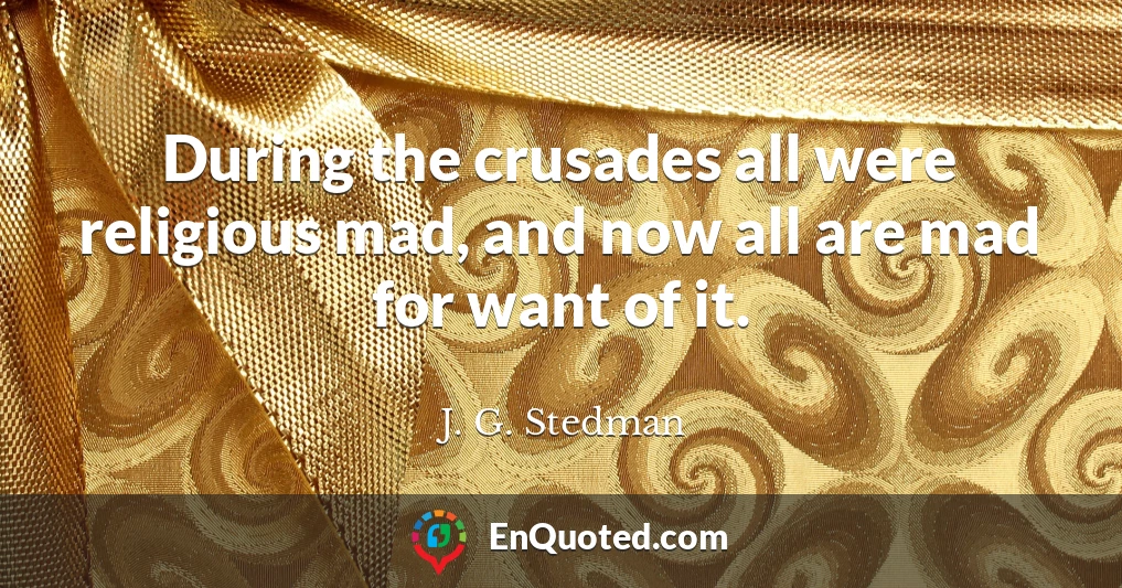 During the crusades all were religious mad, and now all are mad for want of it.