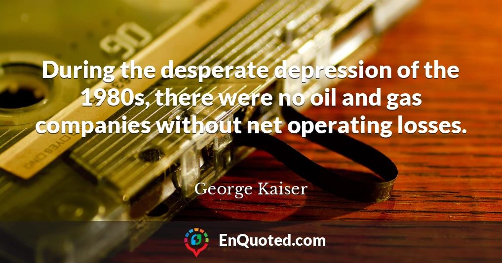 During the desperate depression of the 1980s, there were no oil and gas companies without net operating losses.