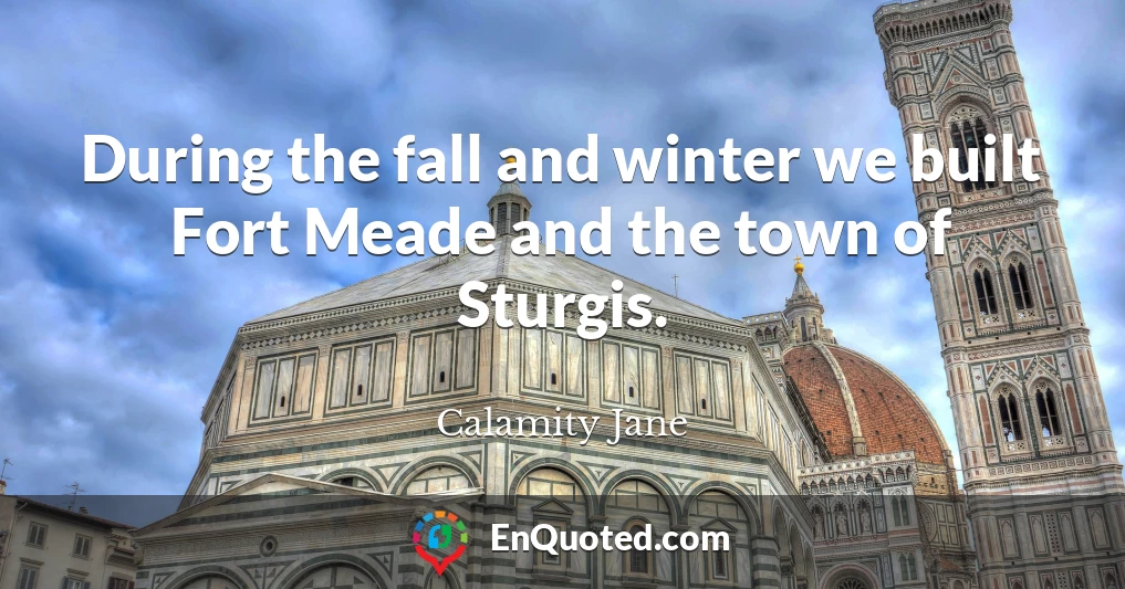 During the fall and winter we built Fort Meade and the town of Sturgis.