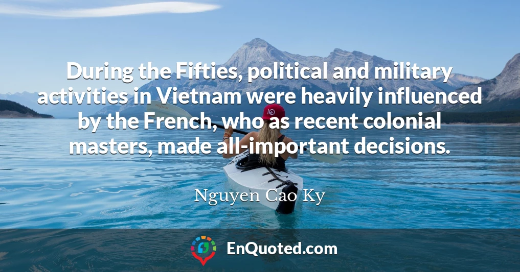 During the Fifties, political and military activities in Vietnam were heavily influenced by the French, who as recent colonial masters, made all-important decisions.