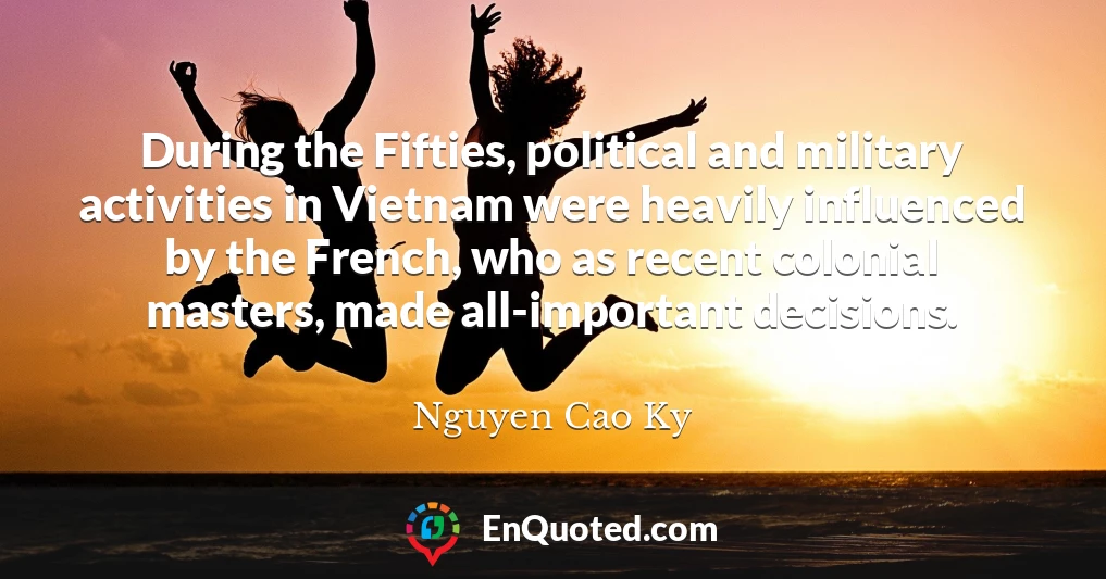 During the Fifties, political and military activities in Vietnam were heavily influenced by the French, who as recent colonial masters, made all-important decisions.