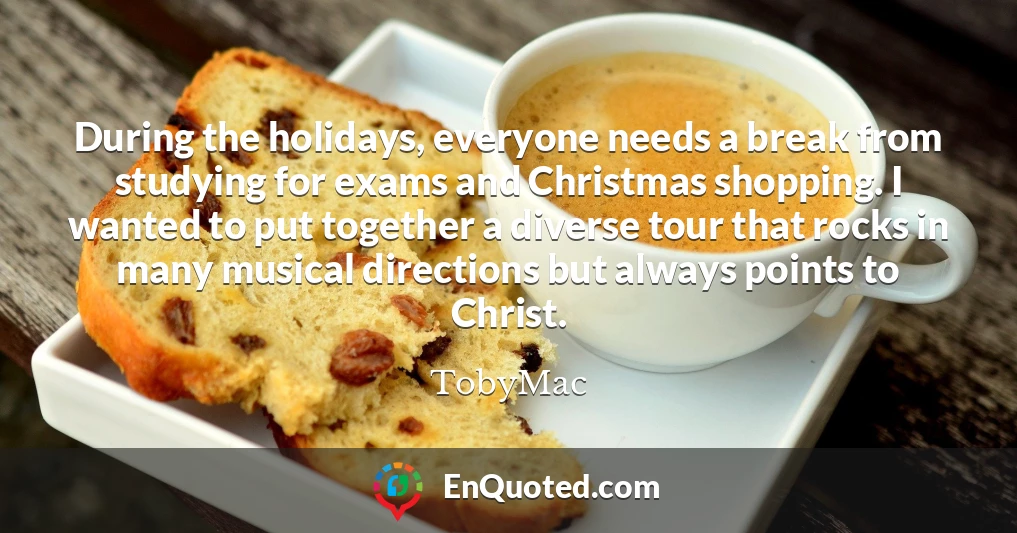 During the holidays, everyone needs a break from studying for exams and Christmas shopping. I wanted to put together a diverse tour that rocks in many musical directions but always points to Christ.
