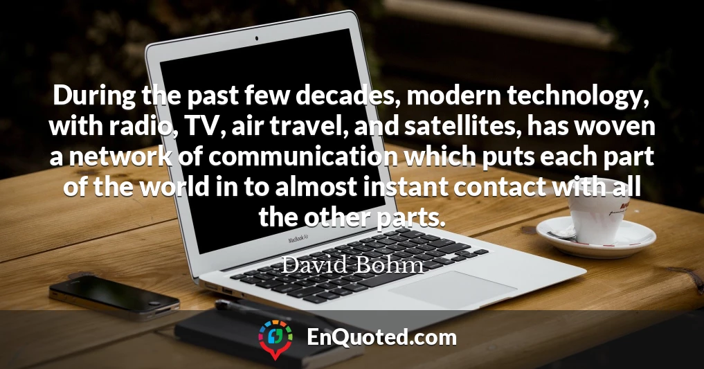 During the past few decades, modern technology, with radio, TV, air travel, and satellites, has woven a network of communication which puts each part of the world in to almost instant contact with all the other parts.