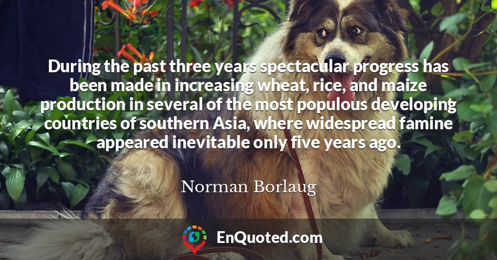 During the past three years spectacular progress has been made in increasing wheat, rice, and maize production in several of the most populous developing countries of southern Asia, where widespread famine appeared inevitable only five years ago.