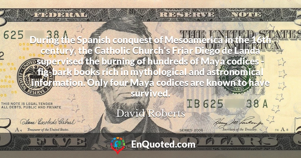 During the Spanish conquest of Mesoamerica in the 16th century, the Catholic Church's Friar Diego de Landa supervised the burning of hundreds of Maya codices - fig-bark books rich in mythological and astronomical information. Only four Maya codices are known to have survived.