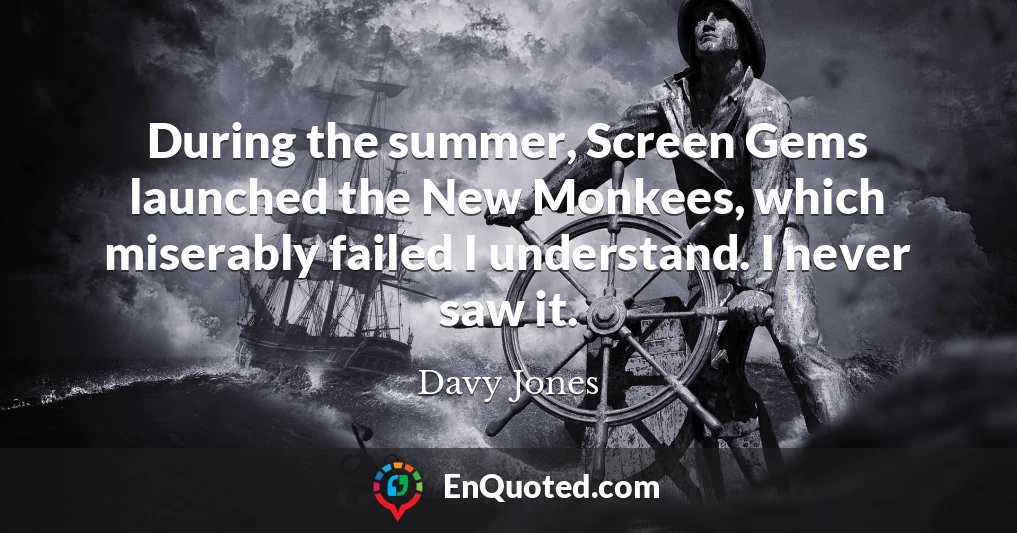 During the summer, Screen Gems launched the New Monkees, which miserably failed I understand. I never saw it.