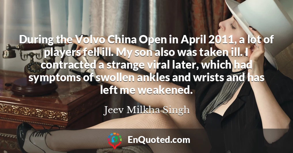 During the Volvo China Open in April 2011, a lot of players fell ill. My son also was taken ill. I contracted a strange viral later, which had symptoms of swollen ankles and wrists and has left me weakened.