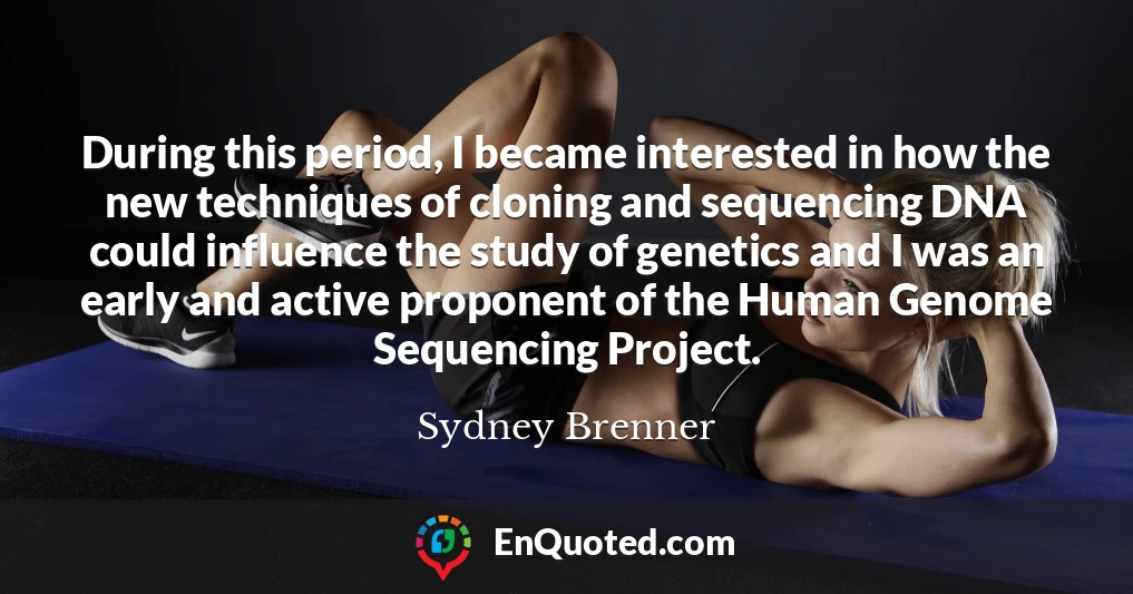 During this period, I became interested in how the new techniques of cloning and sequencing DNA could influence the study of genetics and I was an early and active proponent of the Human Genome Sequencing Project.