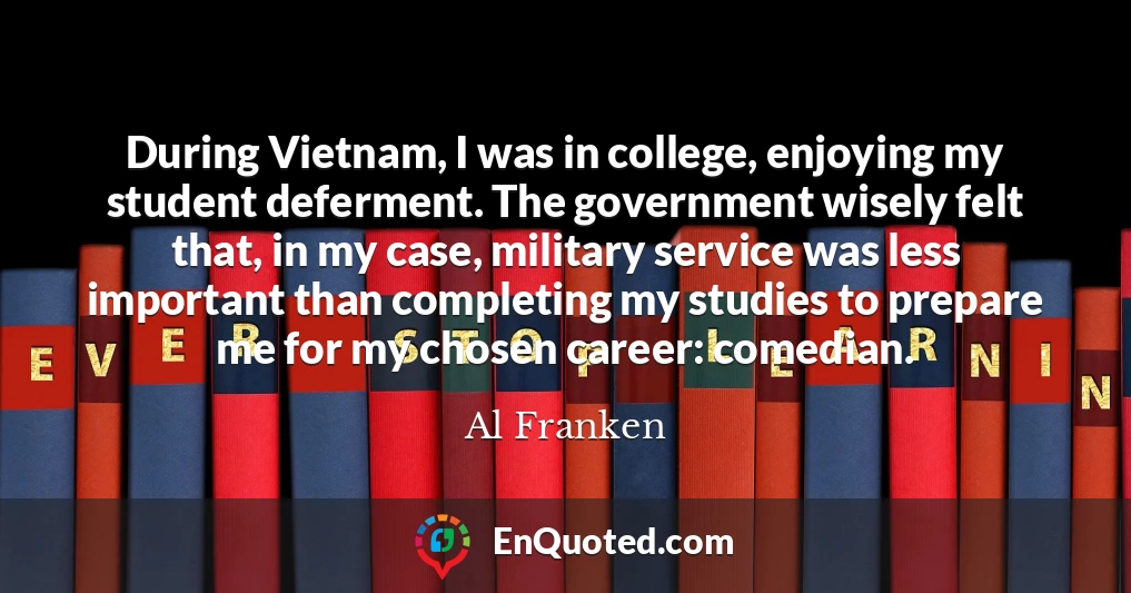 During Vietnam, I was in college, enjoying my student deferment. The government wisely felt that, in my case, military service was less important than completing my studies to prepare me for my chosen career: comedian.