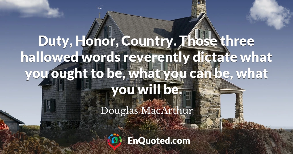 Duty, Honor, Country. Those three hallowed words reverently dictate what you ought to be, what you can be, what you will be.