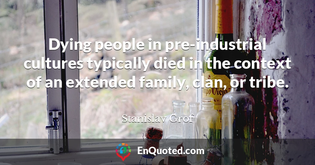 Dying people in pre-industrial cultures typically died in the context of an extended family, clan, or tribe.