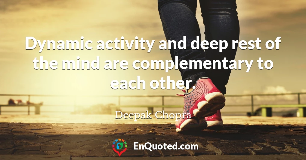 Dynamic activity and deep rest of the mind are complementary to each other.