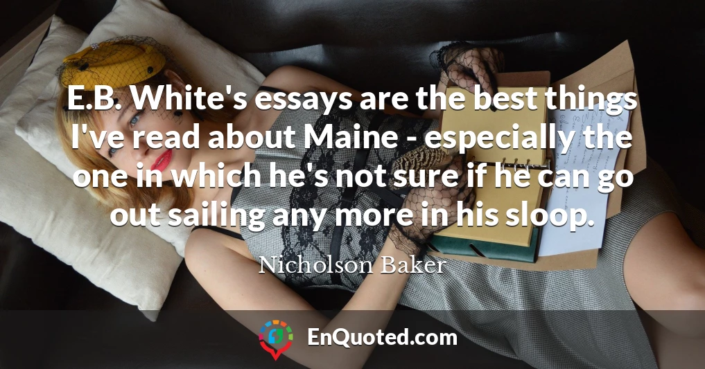 E.B. White's essays are the best things I've read about Maine - especially the one in which he's not sure if he can go out sailing any more in his sloop.