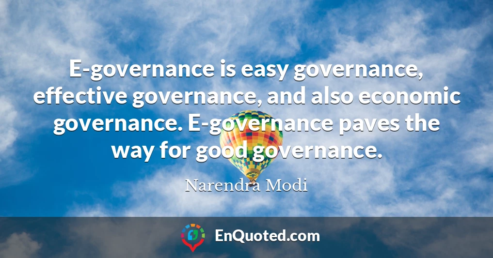 E-governance is easy governance, effective governance, and also economic governance. E-governance paves the way for good governance.