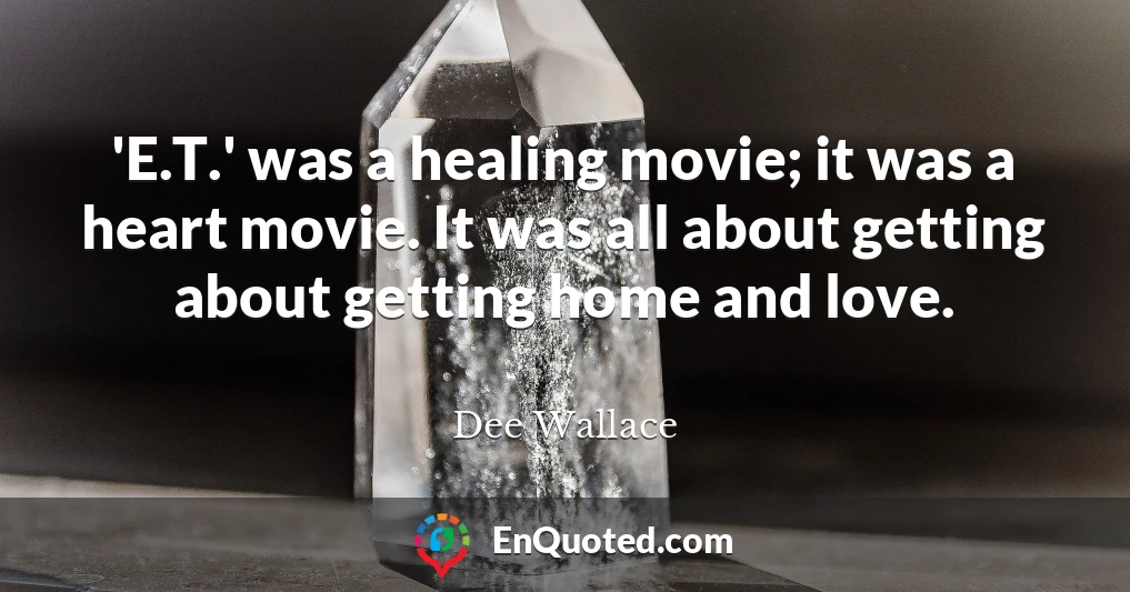 'E.T.' was a healing movie; it was a heart movie. It was all about getting about getting home and love.