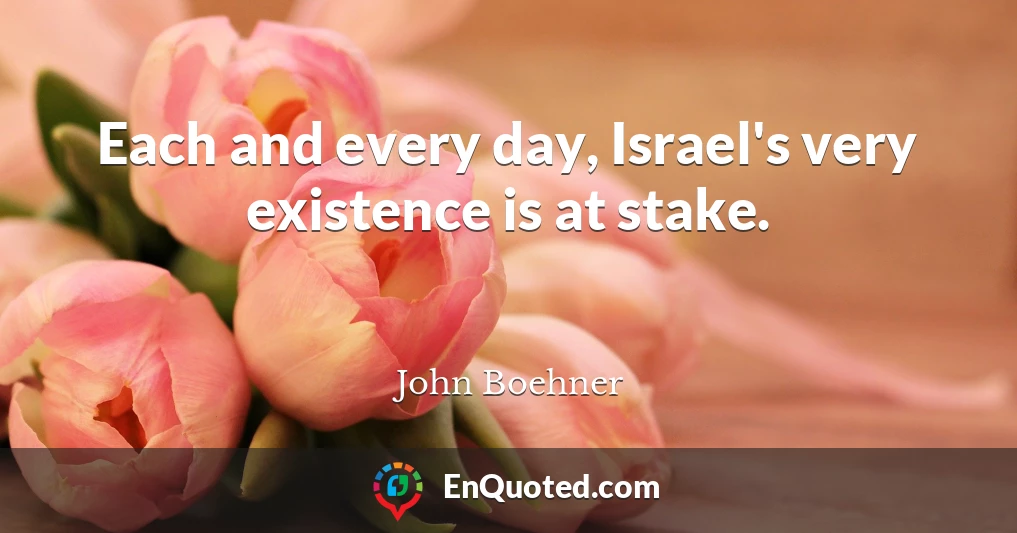 Each and every day, Israel's very existence is at stake.