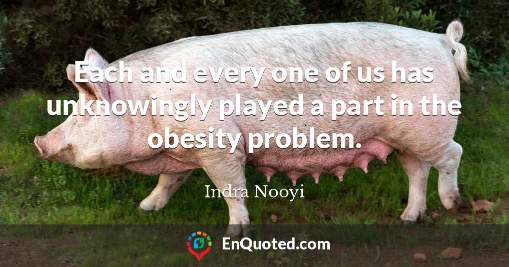 Each and every one of us has unknowingly played a part in the obesity problem.