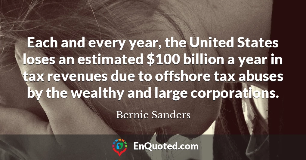 Each and every year, the United States loses an estimated $100 billion a year in tax revenues due to offshore tax abuses by the wealthy and large corporations.
