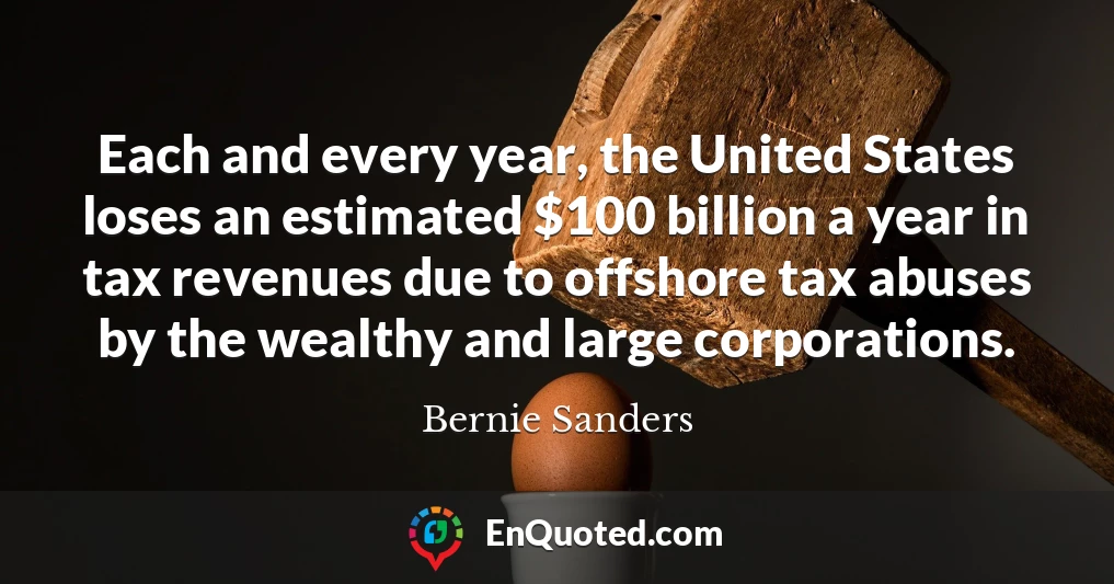 Each and every year, the United States loses an estimated $100 billion a year in tax revenues due to offshore tax abuses by the wealthy and large corporations.