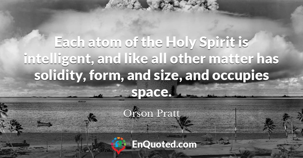 Each atom of the Holy Spirit is intelligent, and like all other matter has solidity, form, and size, and occupies space.