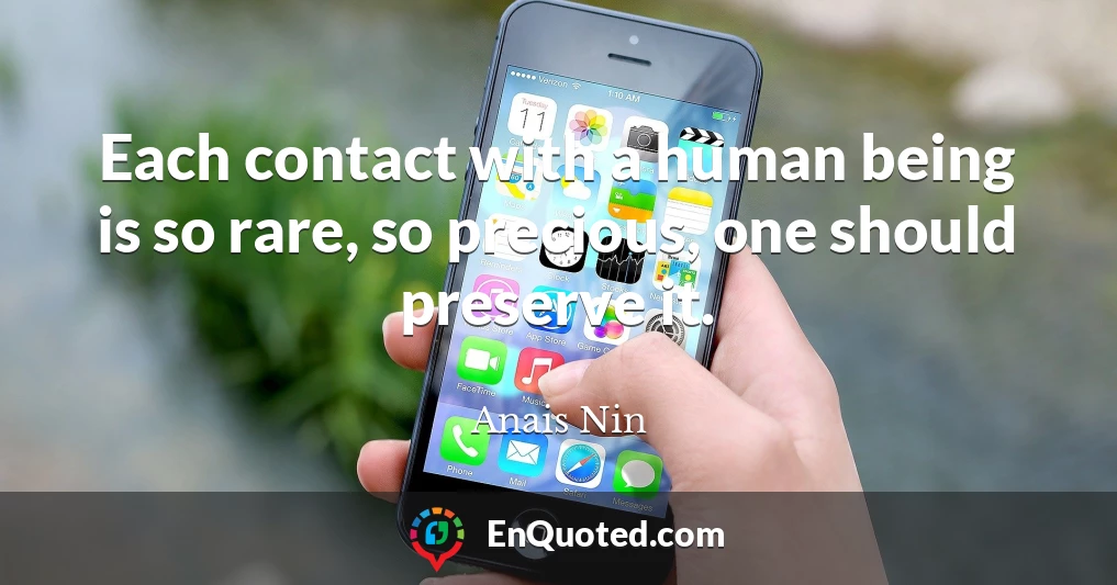 Each contact with a human being is so rare, so precious, one should preserve it.