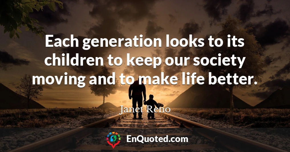 Each generation looks to its children to keep our society moving and to make life better.