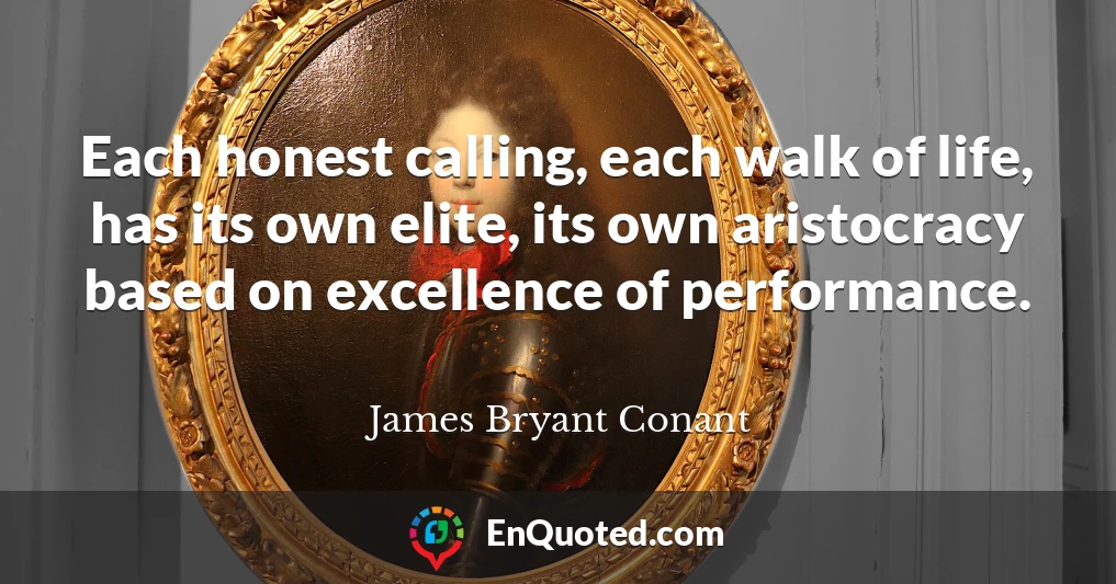 Each honest calling, each walk of life, has its own elite, its own aristocracy based on excellence of performance.