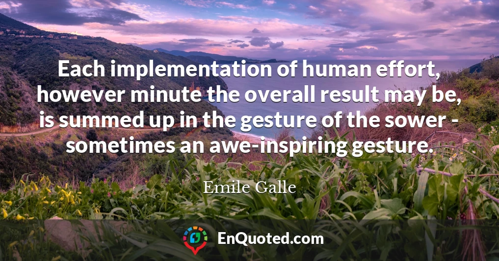 Each implementation of human effort, however minute the overall result may be, is summed up in the gesture of the sower - sometimes an awe-inspiring gesture.